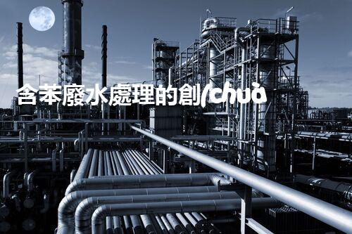 含苯廢水處理的創(chuàng)新技術(shù)與以后展望？